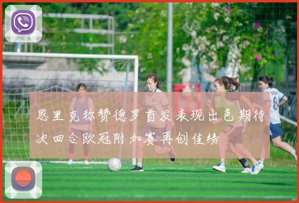恩里克称赞德罗首发表现出色期待次回合欧冠附加赛再创佳绩