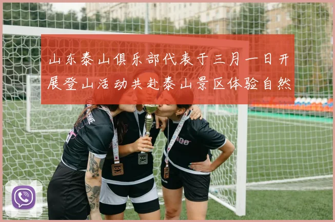 山东泰山俱乐部代表于三月一日开展登山活动共赴泰山景区体验自然之美