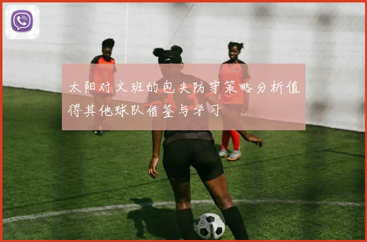 太阳对文班的包夹防守策略分析值得其他球队借鉴与学习