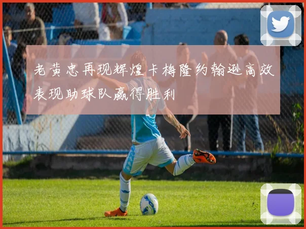 老黄忠再现辉煌卡梅隆约翰逊高效表现助球队赢得胜利