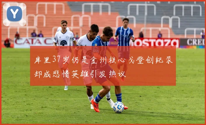 库里37岁仍是金州核心戈登创纪录却成悲情英雄引发热议