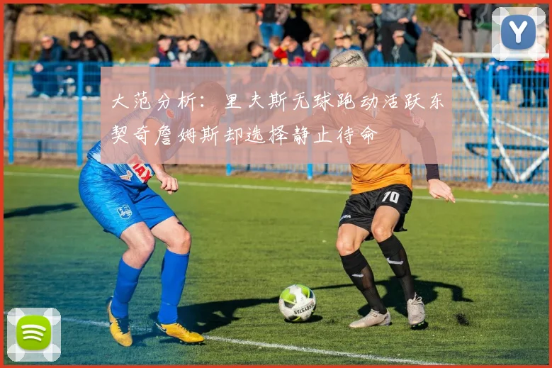 大范分析：里夫斯无球跑动活跃东契奇詹姆斯却选择静止待命